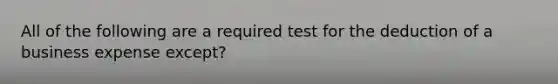 All of the following are a required test for the deduction of a business expense except?