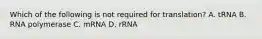 Which of the following is not required for translation? A. tRNA B. RNA polymerase C. mRNA D. rRNA