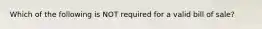 Which of the following is NOT required for a valid bill of sale?