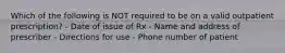 Which of the following is NOT required to be on a valid outpatient prescription? - Date of issue of Rx - Name and address of prescriber - Directions for use - Phone number of patient