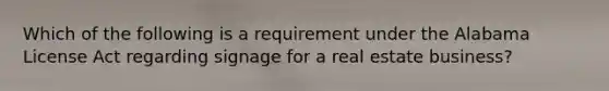 Which of the following is a requirement under the Alabama License Act regarding signage for a real estate business?