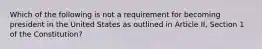 Which of the following is not a requirement for becoming president in the United States as outlined in Article II, Section 1 of the Constitution?