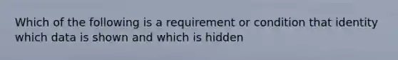 Which of the following is a requirement or condition that identity which data is shown and which is hidden