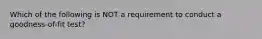 Which of the following is NOT a requirement to conduct a​ goodness-of-fit test?