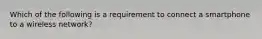 Which of the following is a requirement to connect a smartphone to a wireless network?