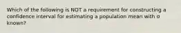 Which of the following is NOT a requirement for constructing a confidence interval for estimating a population mean with σ ​known?