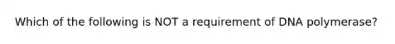 Which of the following is NOT a requirement of DNA polymerase?