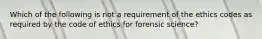 Which of the following is not a requirement of the ethics codes as required by the code of ethics for forensic science?