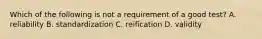 Which of the following is not a requirement of a good test? A. reliability B. standardization C. reification D. validity