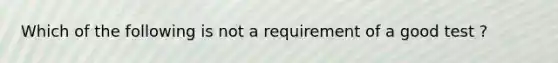 Which of the following is not a requirement of a good test ?