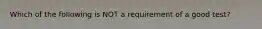 Which of the following is NOT a requirement of a good test?