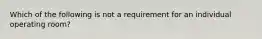 Which of the following is not a requirement for an individual operating room?