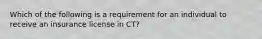 Which of the following is a requirement for an individual to receive an insurance license in CT?