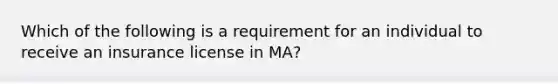 Which of the following is a requirement for an individual to receive an insurance license in MA?