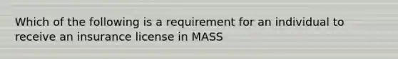 Which of the following is a requirement for an individual to receive an insurance license in MASS