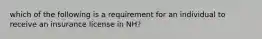 which of the following is a requirement for an individual to receive an insurance license in NH?