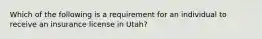 Which of the following is a requirement for an individual to receive an insurance license in Utah?