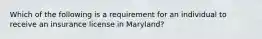 Which of the following is a requirement for an individual to receive an insurance license in Maryland?