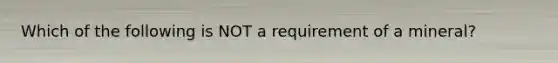 Which of the following is NOT a requirement of a mineral?