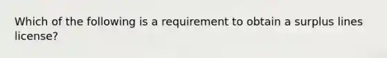 Which of the following is a requirement to obtain a surplus lines license?