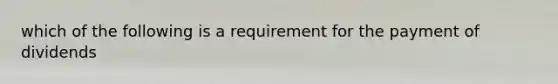 which of the following is a requirement for the payment of dividends