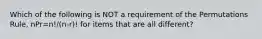 Which of the following is NOT a requirement of the Permutations​ Rule, nPr=n!/(n-r)! for items that are all​ different?