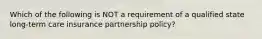 Which of the following is NOT a requirement of a qualified state long-term care insurance partnership policy?