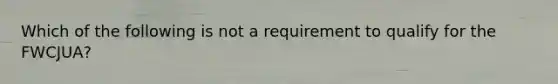 Which of the following is not a requirement to qualify for the FWCJUA?