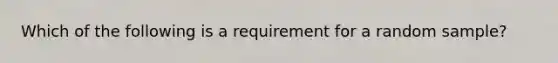 Which of the following is a requirement for a random sample?​