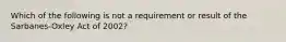 Which of the following is not a requirement or result of the Sarbanes-Oxley Act of 2002?