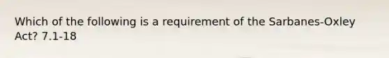 Which of the following is a requirement of the Sarbanes-Oxley Act? 7.1-18