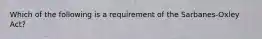 Which of the following is a requirement of the Sarbanes-Oxley ​Act?