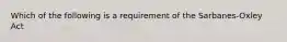 Which of the following is a requirement of the Sarbanes-Oxley Act