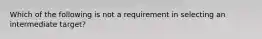 Which of the following is not a requirement in selecting an intermediate target?