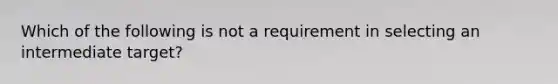 Which of the following is not a requirement in selecting an intermediate target?