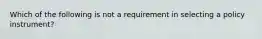 Which of the following is not a requirement in selecting a policy instrument?