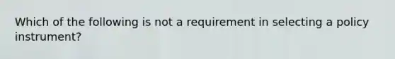 Which of the following is not a requirement in selecting a policy instrument?