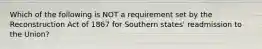 Which of the following is NOT a requirement set by the Reconstruction Act of 1867 for Southern states' readmission to the Union?