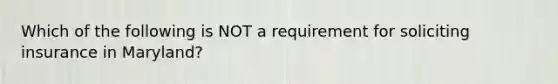 Which of the following is NOT a requirement for soliciting insurance in Maryland?