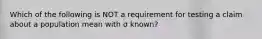 Which of the following is NOT a requirement for testing a claim about a population mean with σ ​known?