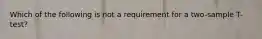 Which of the following is not a requirement for a two-sample T-test?