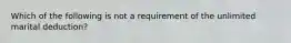 Which of the following is not a requirement of the unlimited marital deduction?