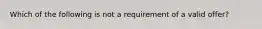 Which of the following is not a requirement of a valid offer?