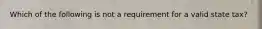 Which of the following is not a requirement for a valid state tax?