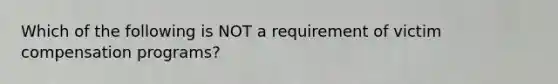 Which of the following is NOT a requirement of victim compensation programs?
