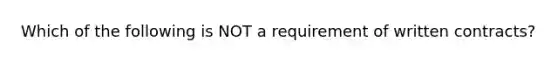 Which of the following is NOT a requirement of written contracts?