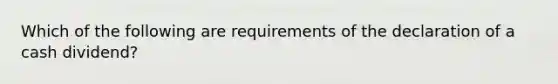 Which of the following are requirements of the declaration of a cash dividend?