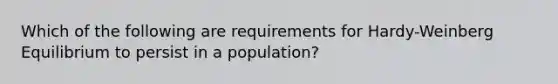 Which of the following are requirements for Hardy-Weinberg Equilibrium to persist in a population?