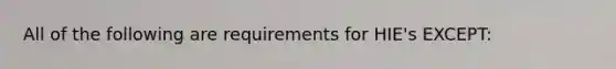 All of the following are requirements for HIE's EXCEPT: