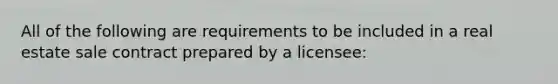 All of the following are requirements to be included in a real estate sale contract prepared by a licensee: